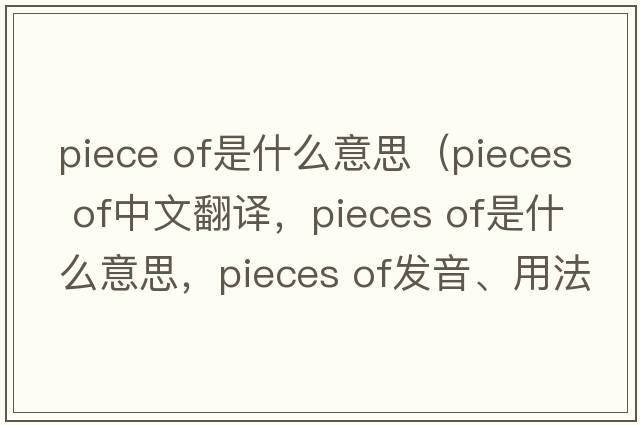 piece of是什么意思（pieces of中文翻譯，pieces of是什么意思，pieces of發(fā)音、用法及例句）