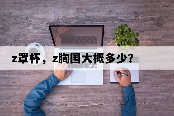 z罩杯，z胸圍大概多少？