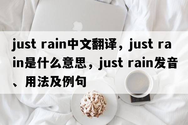 just rain中文翻譯，just rain是什么意思，just rain發(fā)音、用法及例句