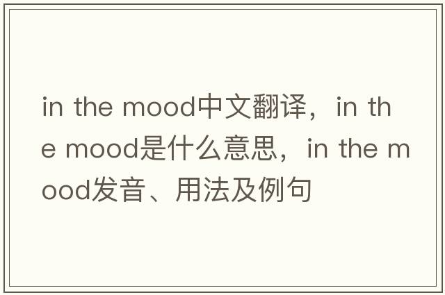 in the mood中文翻譯，in the mood是什么意思，in the mood發(fā)音、用法及例句