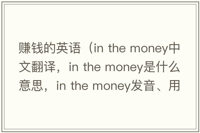 賺錢的英語（in the money中文翻譯，in the money是什么意思，in the money發(fā)音、用法及例句）