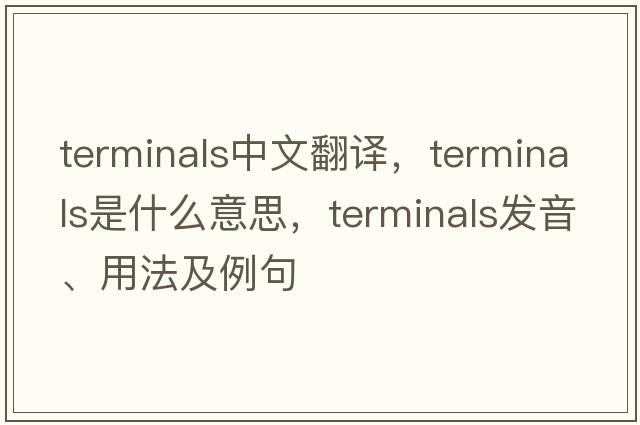 terminals中文翻譯，terminals是什么意思，terminals發(fā)音、用法及例句