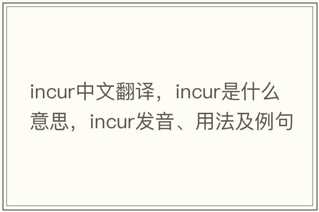 incur中文翻譯，incur是什么意思，incur發(fā)音、用法及例句