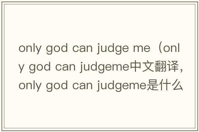 only god can judge me（only god can judgeme中文翻譯，only god can judgeme是什么意思，only god can judgeme發(fā)音、用法及例