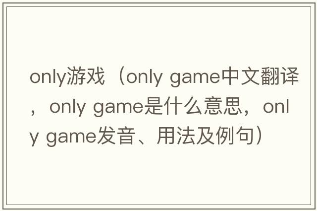 only游戲（only game中文翻譯，only game是什么意思，only game發(fā)音、用法及例句）