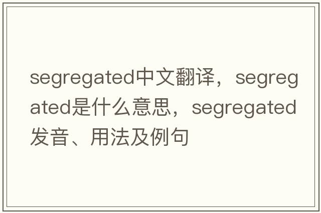 segregated中文翻譯，segregated是什么意思，segregated發(fā)音、用法及例句