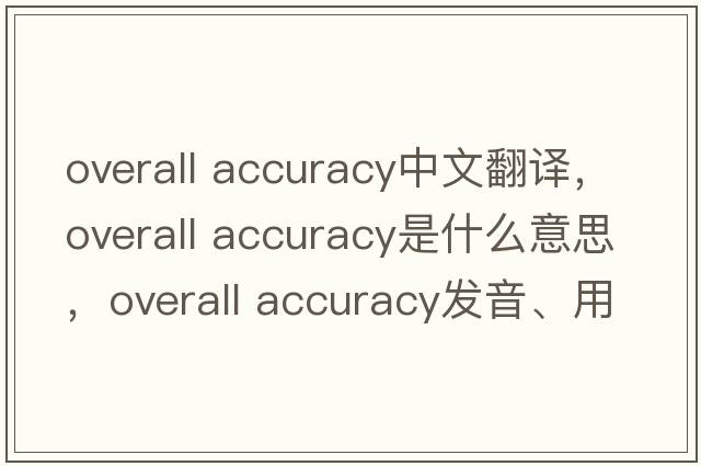 overall accuracy中文翻譯，overall accuracy是什么意思，overall accuracy發(fā)音、用法及例句