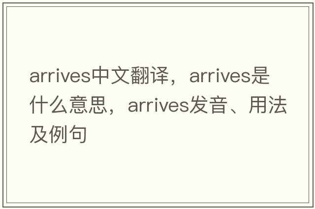 arrives中文翻譯，arrives是什么意思，arrives發(fā)音、用法及例句