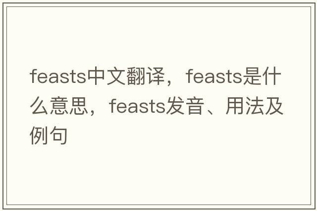 feasts中文翻譯，feasts是什么意思，feasts發(fā)音、用法及例句