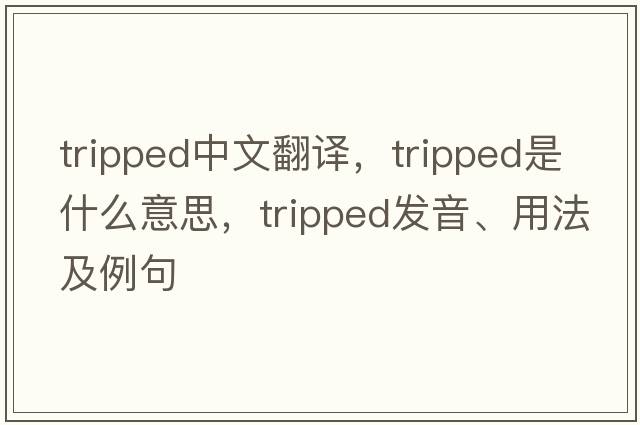 tripped中文翻譯，tripped是什么意思，tripped發(fā)音、用法及例句
