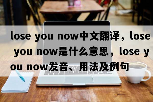 lose you now中文翻譯，lose you now是什么意思，lose you now發(fā)音、用法及例句