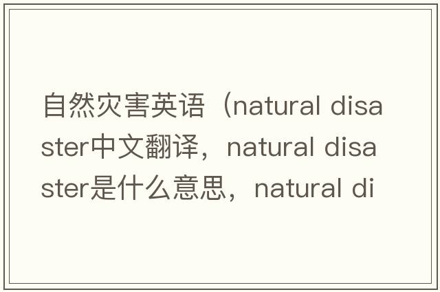自然災(zāi)害英語（natural disaster中文翻譯，natural disaster是什么意思，natural disaster發(fā)音、用法及例句）