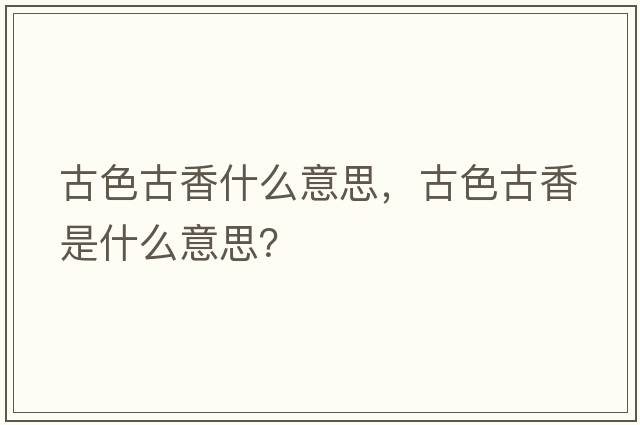 古色古香什么意思，古色古香是什么意思？