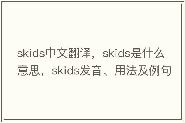 skids中文翻譯，skids是什么意思，skids發(fā)音、用法及例句