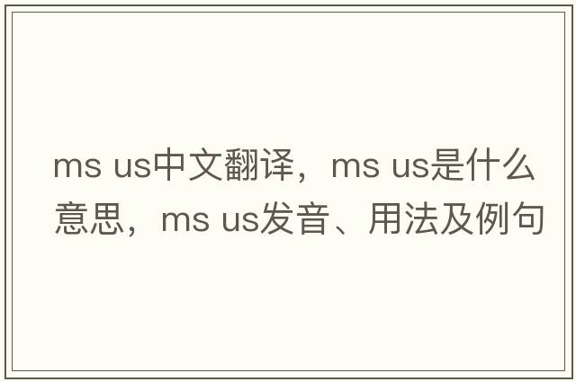 ms us中文翻譯，ms us是什么意思，ms us發(fā)音、用法及例句