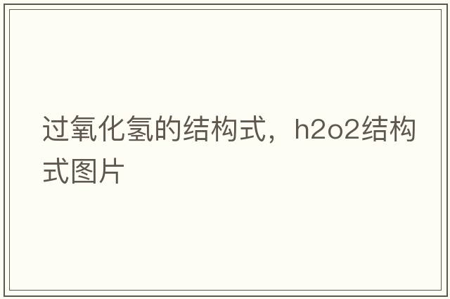 過氧化氫的結(jié)構(gòu)式，h2o2結(jié)構(gòu)式圖片