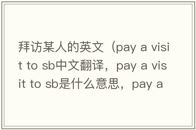 拜訪某人的英文（pay a visit to sb中文翻譯，pay a visit to sb是什么意思，pay a visit to sb發(fā)音、用法及例句）