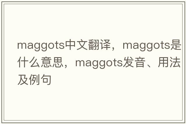 maggots中文翻譯，maggots是什么意思，maggots發(fā)音、用法及例句