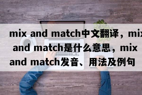 mix and match中文翻譯，mix and match是什么意思，mix and match發(fā)音、用法及例句