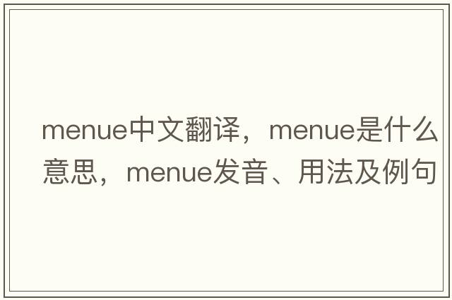 menue中文翻譯，menue是什么意思，menue發(fā)音、用法及例句