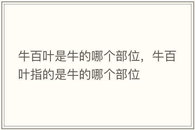 牛百葉是牛的哪個(gè)部位，牛百葉指的是牛的哪個(gè)部位