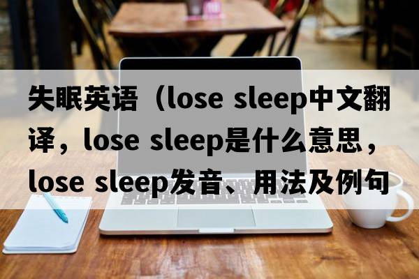 失眠英語(yǔ)（lose sleep中文翻譯，lose sleep是什么意思，lose sleep發(fā)音、用法及例句）
