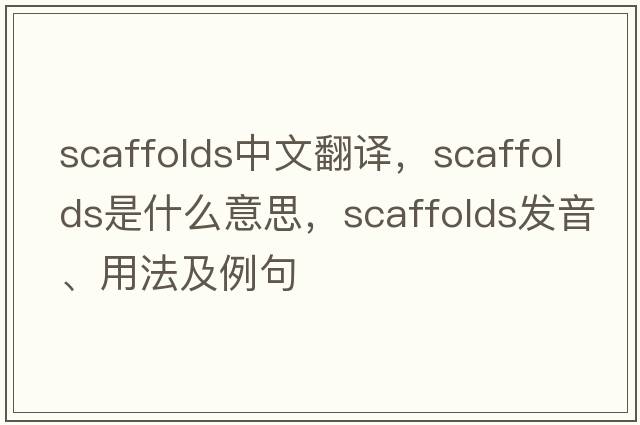 scaffolds中文翻譯，scaffolds是什么意思，scaffolds發(fā)音、用法及例句