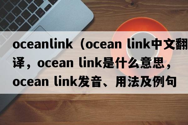 oceanlink（ocean link中文翻譯，ocean link是什么意思，ocean link發(fā)音、用法及例句）
