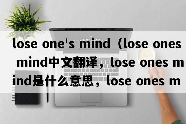 lose one's mind（lose ones mind中文翻譯，lose ones mind是什么意思，lose ones mind發(fā)音、用法及例句）