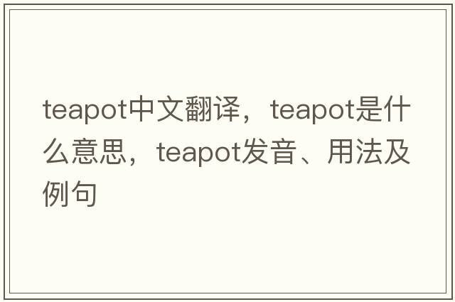 teapot中文翻譯，teapot是什么意思，teapot發(fā)音、用法及例句