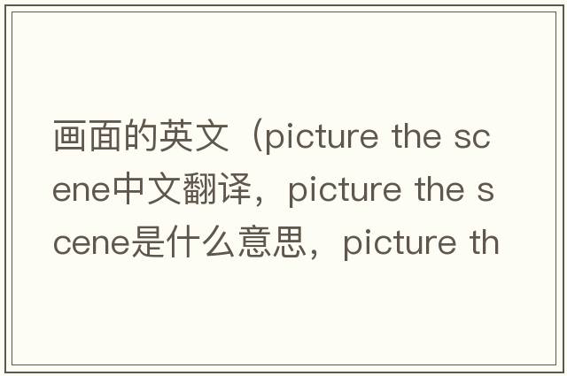 畫面的英文（picture the scene中文翻譯，picture the scene是什么意思，picture the scene發(fā)音、用法及例句）