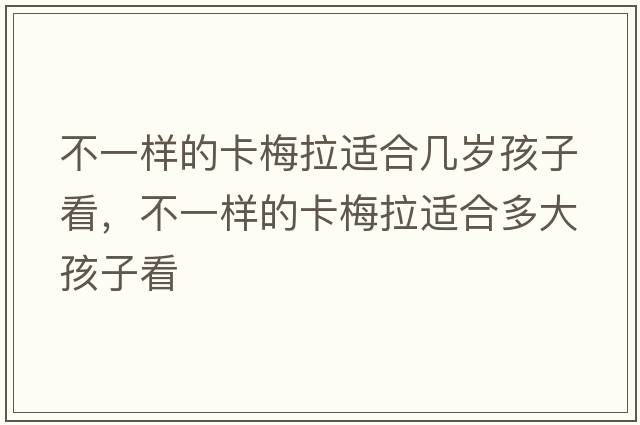 不一樣的卡梅拉適合幾歲孩子看，不一樣的卡梅拉適合多大孩子看