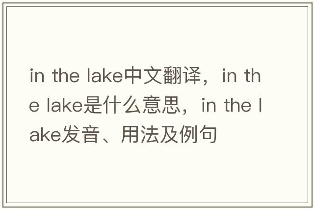 in the lake中文翻譯，in the lake是什么意思，in the lake發(fā)音、用法及例句