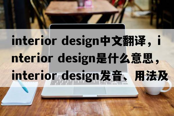 interior design中文翻譯，interior design是什么意思，interior design發(fā)音、用法及例句