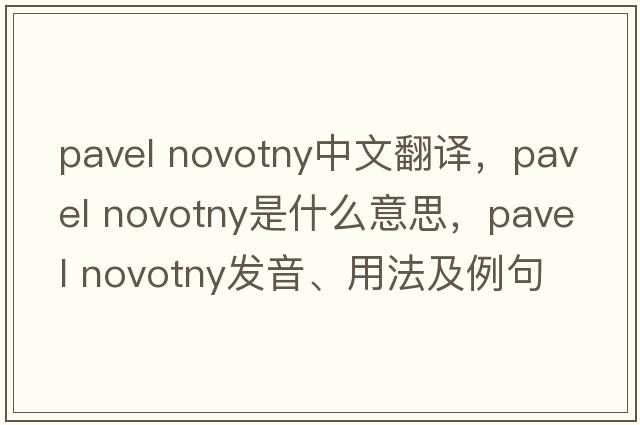 pavel novotny中文翻譯，pavel novotny是什么意思，pavel novotny發(fā)音、用法及例句