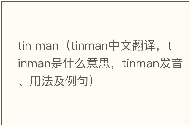 tin man（tinman中文翻譯，tinman是什么意思，tinman發(fā)音、用法及例句）