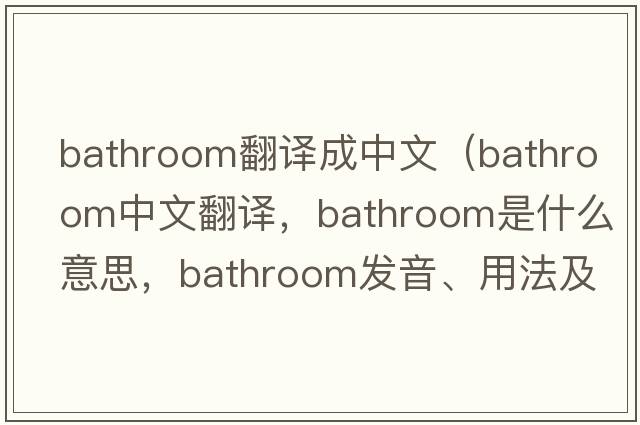 bathroom翻譯成中文（bathroom中文翻譯，bathroom是什么意思，bathroom發(fā)音、用法及例句）