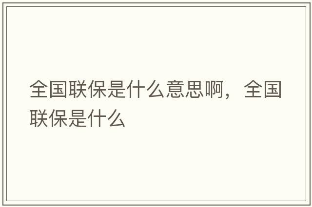 全國(guó)聯(lián)保是什么意思啊，全國(guó)聯(lián)保是什么