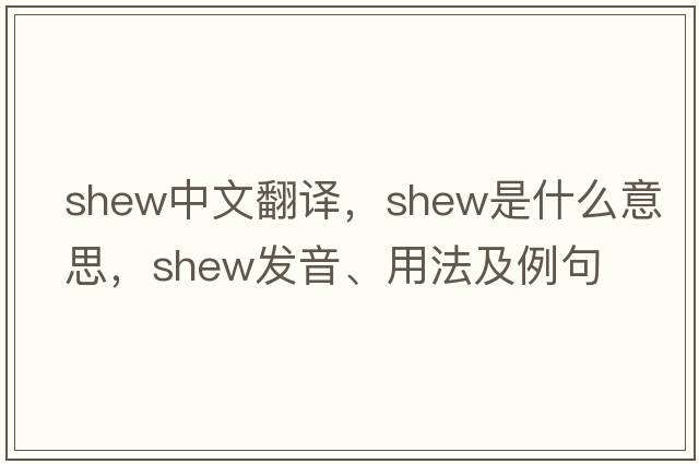 shew中文翻譯，shew是什么意思，shew發(fā)音、用法及例句