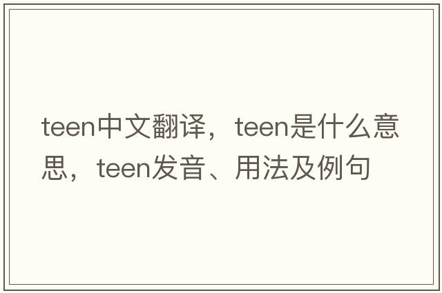 teen中文翻譯，teen是什么意思，teen發(fā)音、用法及例句