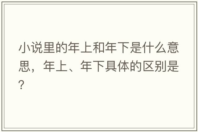 小說里的年上和年下是什么意思，年上、年下具體的區(qū)別是？