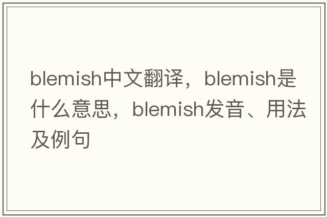 blemish中文翻譯，blemish是什么意思，blemish發(fā)音、用法及例句