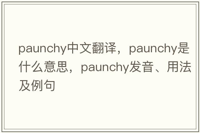 paunchy中文翻譯，paunchy是什么意思，paunchy發(fā)音、用法及例句