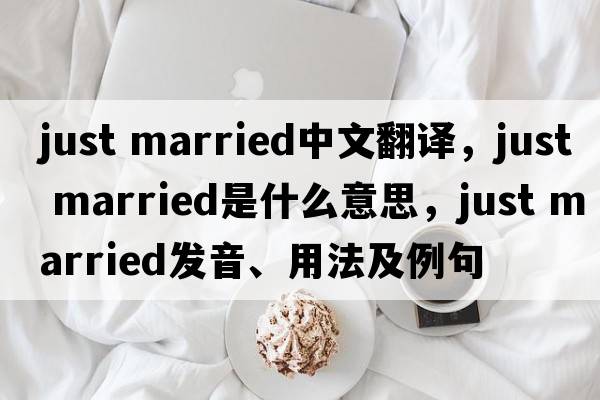 just married中文翻譯，just married是什么意思，just married發(fā)音、用法及例句