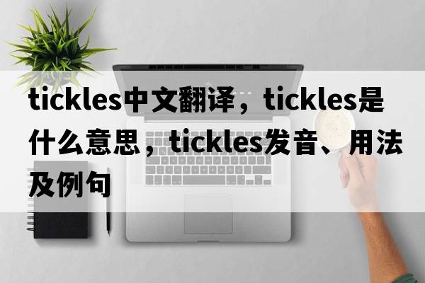 tickles中文翻譯，tickles是什么意思，tickles發(fā)音、用法及例句