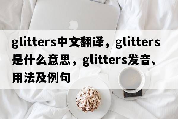 glitters中文翻譯，glitters是什么意思，glitters發(fā)音、用法及例句