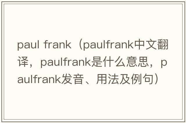 paul frank（paulfrank中文翻譯，paulfrank是什么意思，paulfrank發(fā)音、用法及例句）