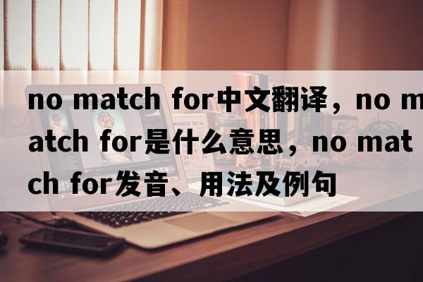no match for中文翻譯，no match for是什么意思，no match for發(fā)音、用法及例句