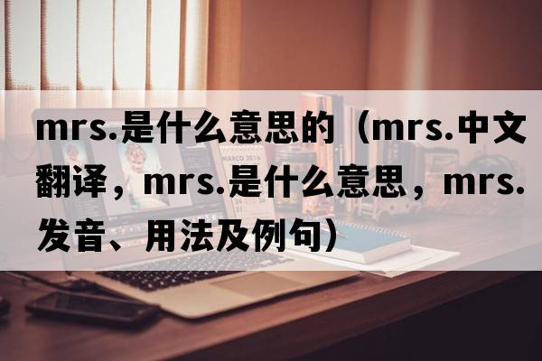 mrs.是什么意思的（mrs.中文翻譯，mrs.是什么意思，mrs.發(fā)音、用法及例句）