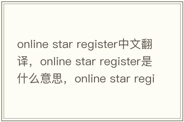 online star register中文翻譯，online star register是什么意思，online star register發(fā)音、用法及例句